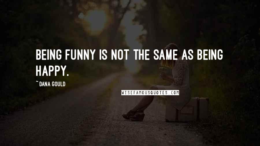 Dana Gould Quotes: Being funny is not the same as being happy.