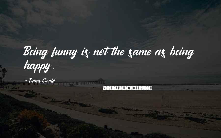 Dana Gould Quotes: Being funny is not the same as being happy.