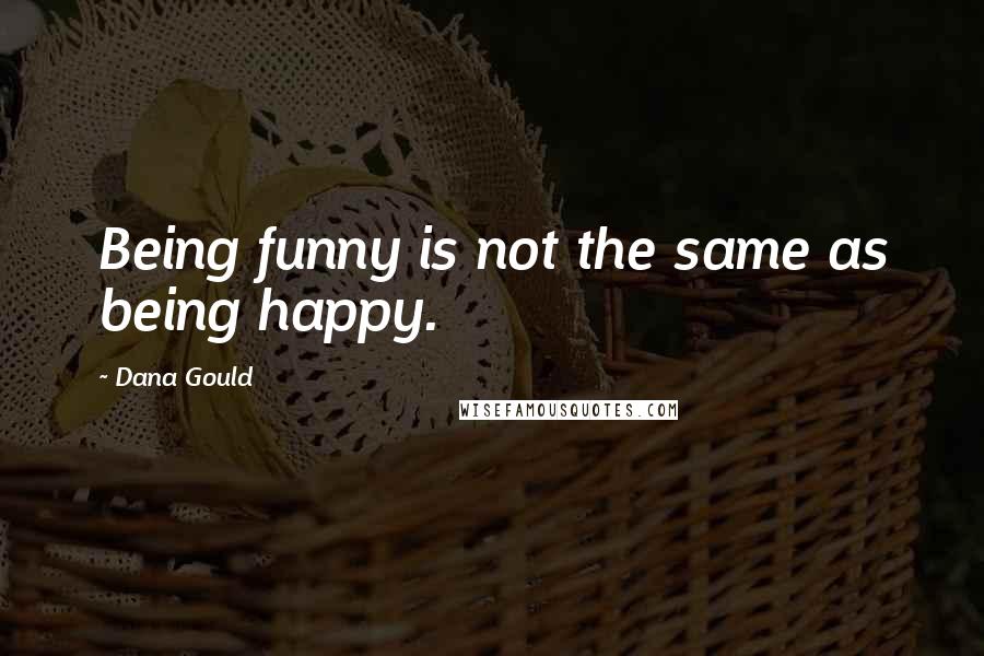 Dana Gould Quotes: Being funny is not the same as being happy.