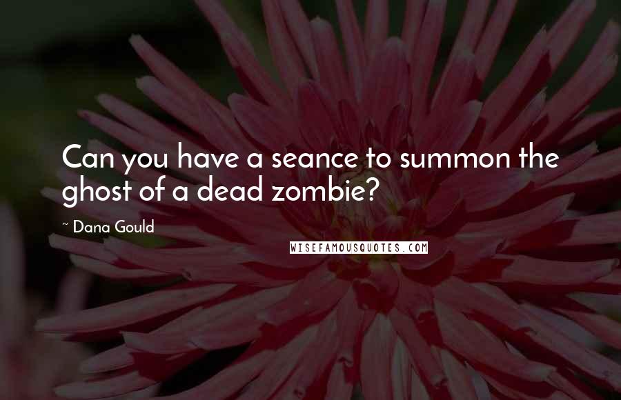 Dana Gould Quotes: Can you have a seance to summon the ghost of a dead zombie?