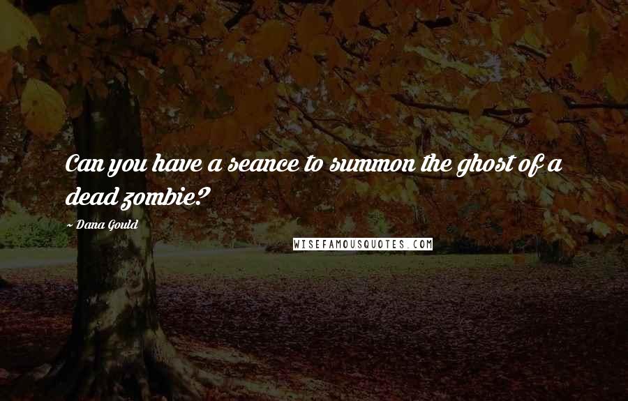 Dana Gould Quotes: Can you have a seance to summon the ghost of a dead zombie?