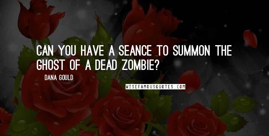 Dana Gould Quotes: Can you have a seance to summon the ghost of a dead zombie?