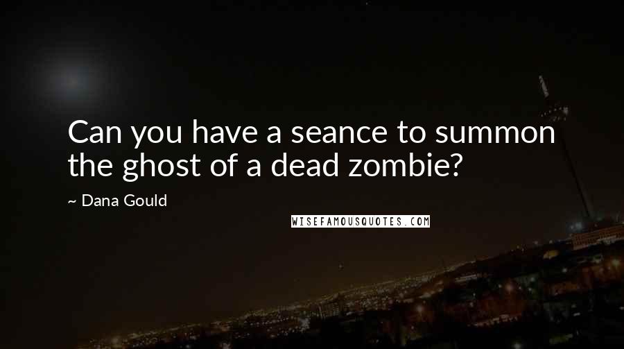 Dana Gould Quotes: Can you have a seance to summon the ghost of a dead zombie?