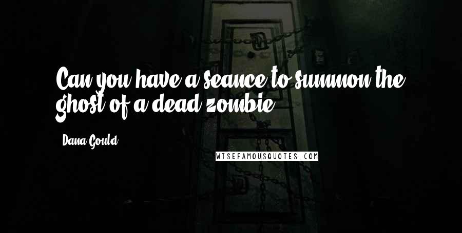 Dana Gould Quotes: Can you have a seance to summon the ghost of a dead zombie?