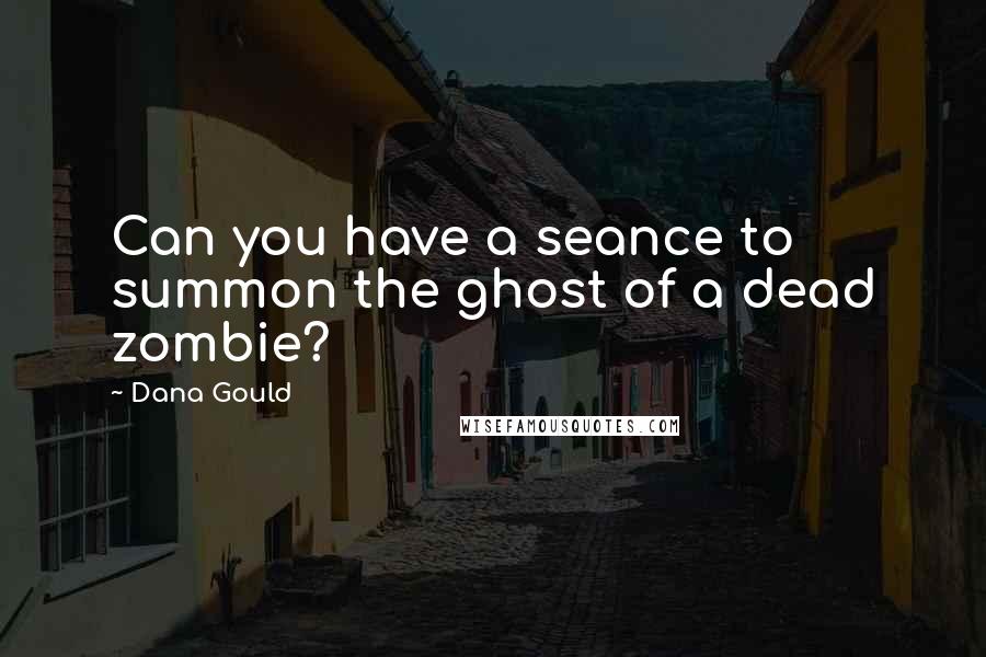 Dana Gould Quotes: Can you have a seance to summon the ghost of a dead zombie?