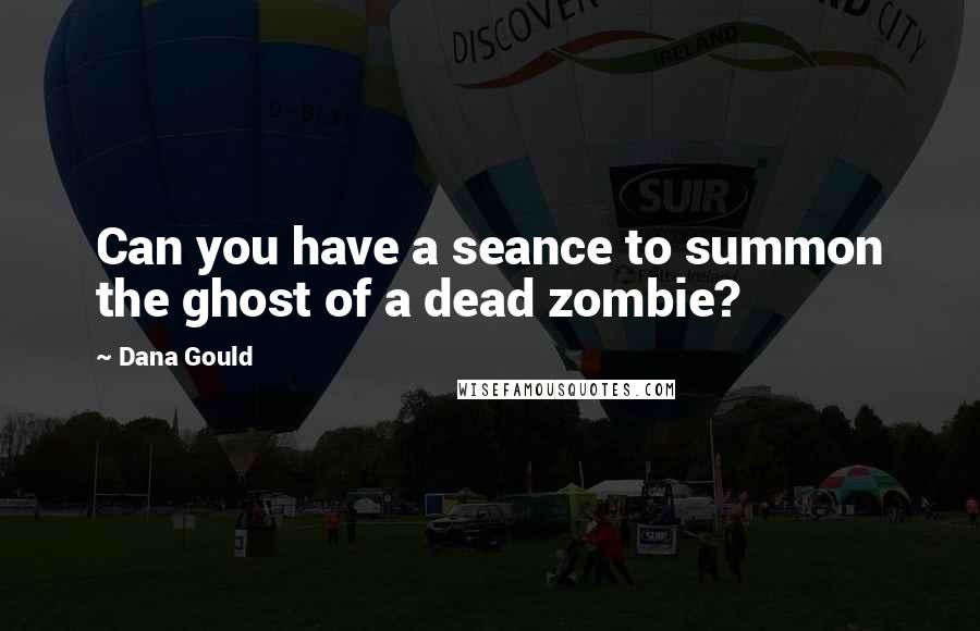 Dana Gould Quotes: Can you have a seance to summon the ghost of a dead zombie?