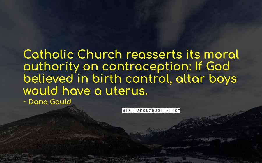 Dana Gould Quotes: Catholic Church reasserts its moral authority on contraception: If God believed in birth control, altar boys would have a uterus.