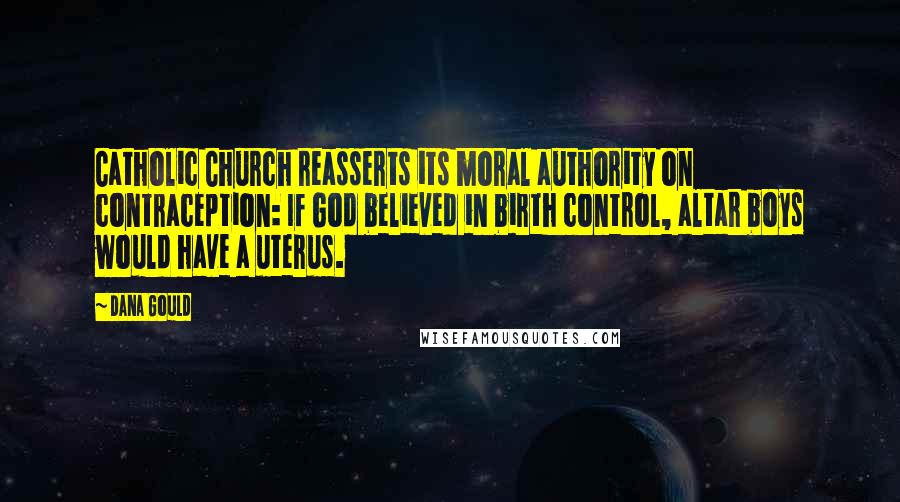 Dana Gould Quotes: Catholic Church reasserts its moral authority on contraception: If God believed in birth control, altar boys would have a uterus.