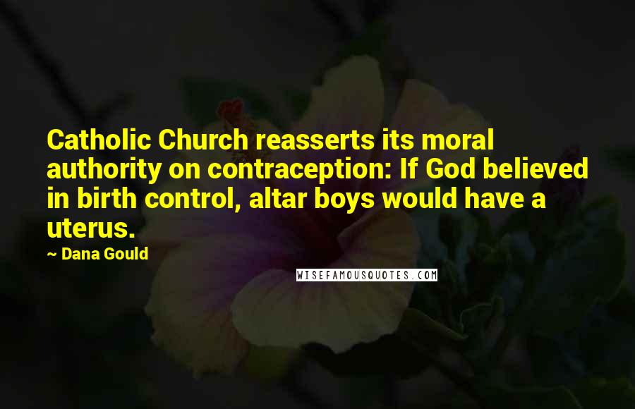 Dana Gould Quotes: Catholic Church reasserts its moral authority on contraception: If God believed in birth control, altar boys would have a uterus.