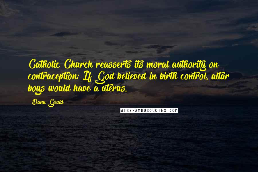 Dana Gould Quotes: Catholic Church reasserts its moral authority on contraception: If God believed in birth control, altar boys would have a uterus.