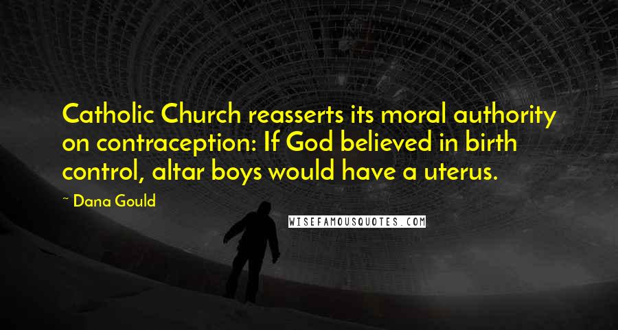 Dana Gould Quotes: Catholic Church reasserts its moral authority on contraception: If God believed in birth control, altar boys would have a uterus.