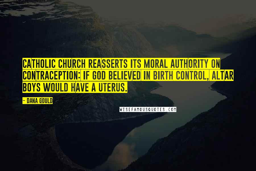 Dana Gould Quotes: Catholic Church reasserts its moral authority on contraception: If God believed in birth control, altar boys would have a uterus.