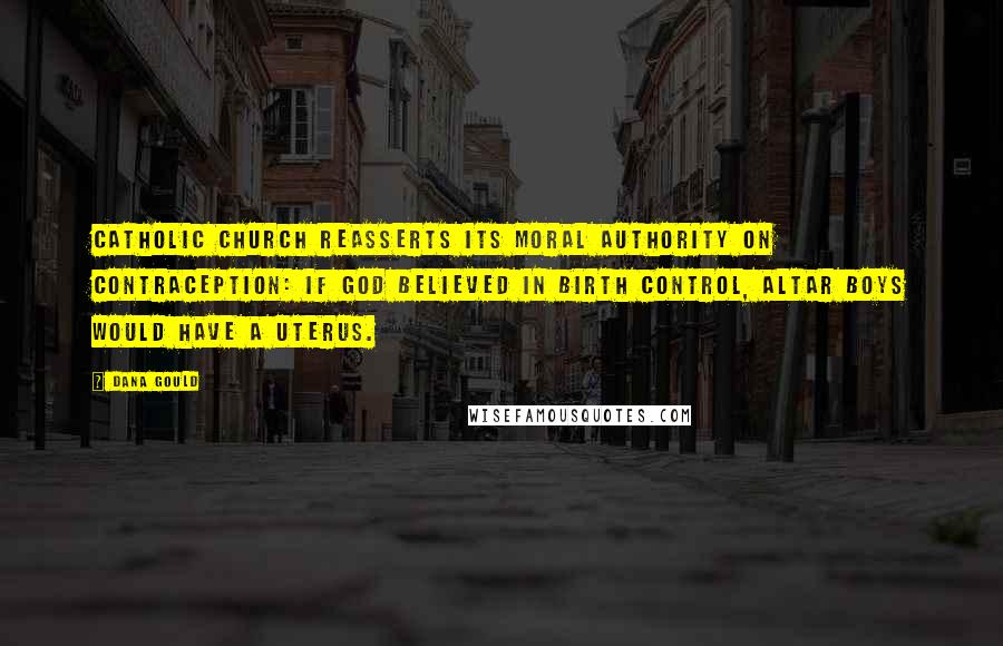 Dana Gould Quotes: Catholic Church reasserts its moral authority on contraception: If God believed in birth control, altar boys would have a uterus.