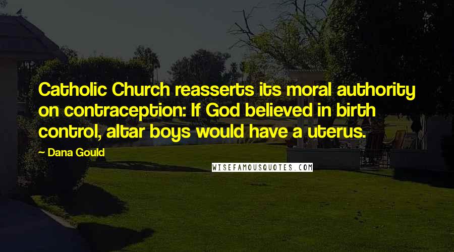 Dana Gould Quotes: Catholic Church reasserts its moral authority on contraception: If God believed in birth control, altar boys would have a uterus.