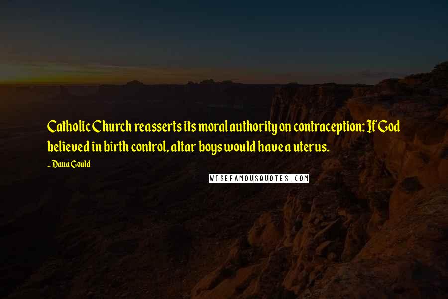 Dana Gould Quotes: Catholic Church reasserts its moral authority on contraception: If God believed in birth control, altar boys would have a uterus.