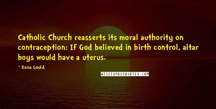 Dana Gould Quotes: Catholic Church reasserts its moral authority on contraception: If God believed in birth control, altar boys would have a uterus.