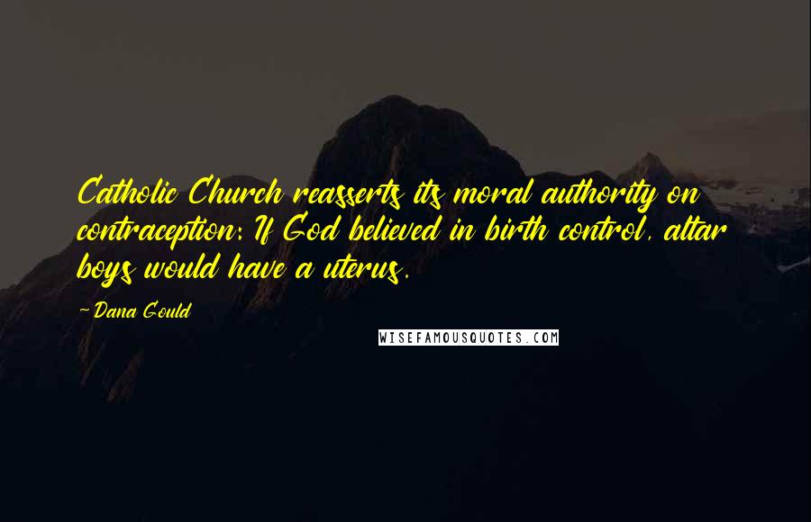 Dana Gould Quotes: Catholic Church reasserts its moral authority on contraception: If God believed in birth control, altar boys would have a uterus.