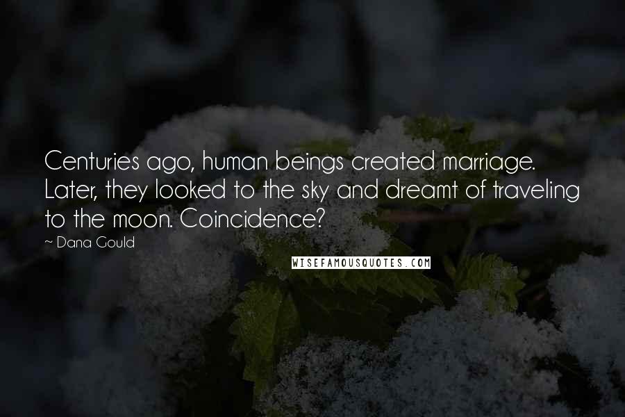 Dana Gould Quotes: Centuries ago, human beings created marriage. Later, they looked to the sky and dreamt of traveling to the moon. Coincidence?