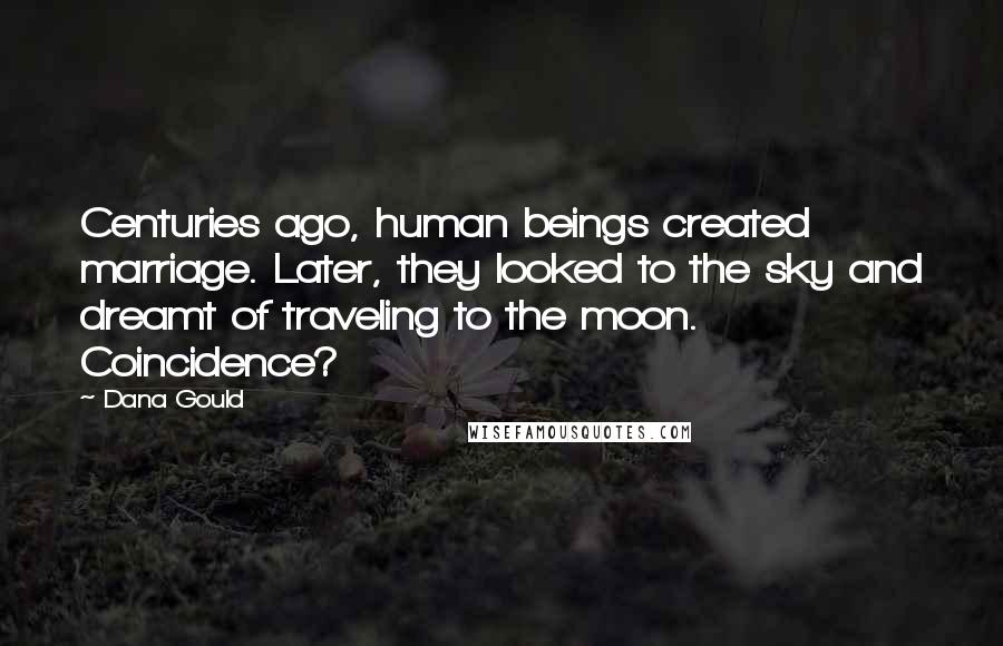 Dana Gould Quotes: Centuries ago, human beings created marriage. Later, they looked to the sky and dreamt of traveling to the moon. Coincidence?