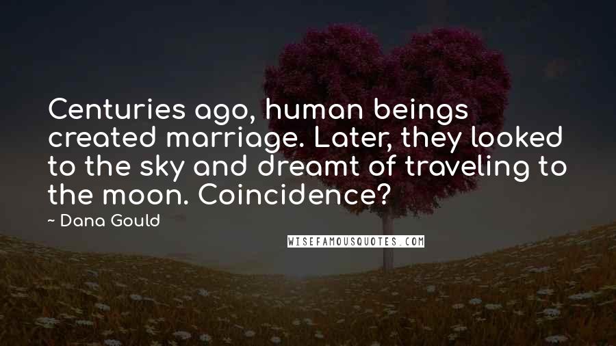 Dana Gould Quotes: Centuries ago, human beings created marriage. Later, they looked to the sky and dreamt of traveling to the moon. Coincidence?