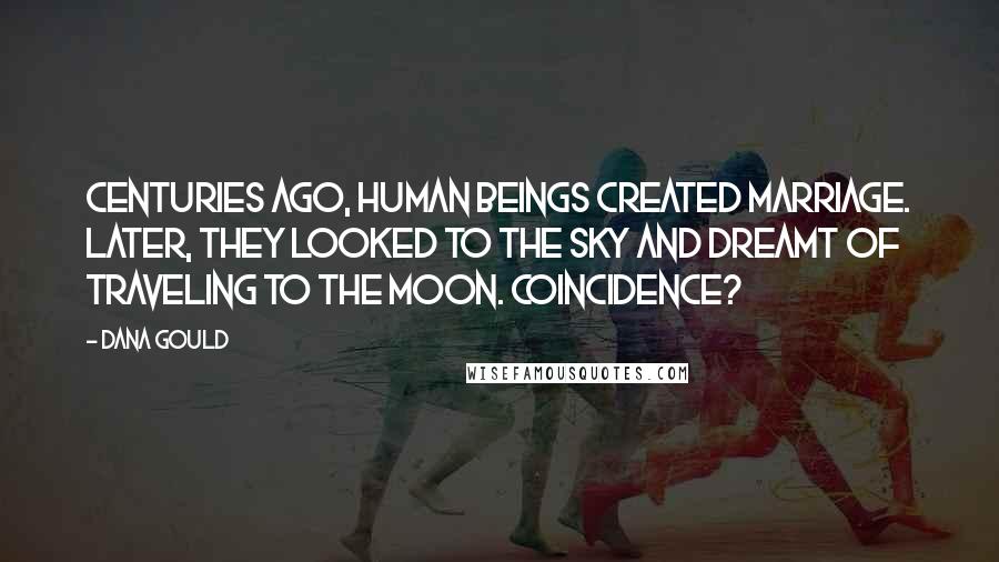 Dana Gould Quotes: Centuries ago, human beings created marriage. Later, they looked to the sky and dreamt of traveling to the moon. Coincidence?