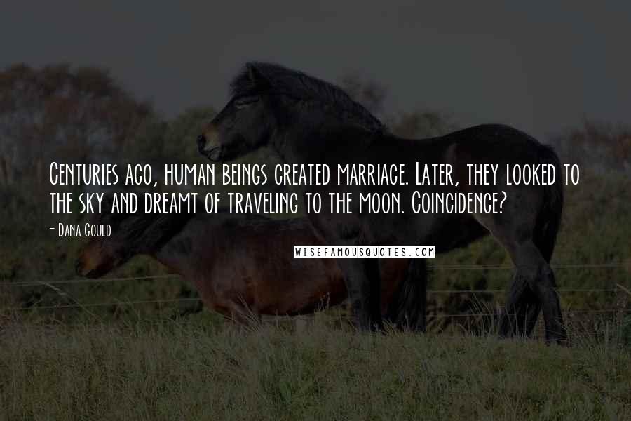 Dana Gould Quotes: Centuries ago, human beings created marriage. Later, they looked to the sky and dreamt of traveling to the moon. Coincidence?