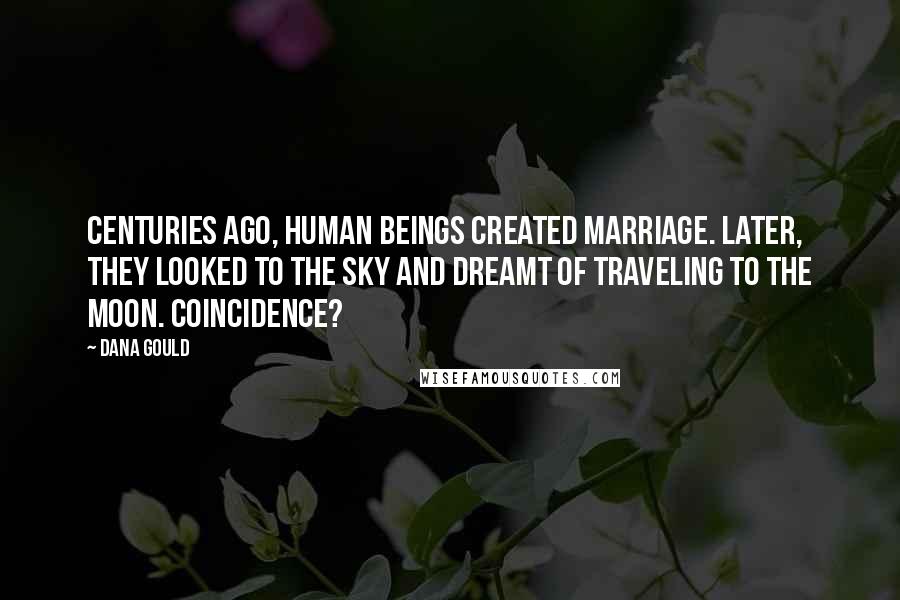 Dana Gould Quotes: Centuries ago, human beings created marriage. Later, they looked to the sky and dreamt of traveling to the moon. Coincidence?