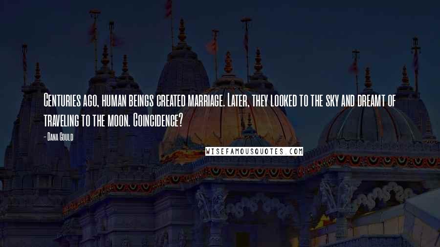 Dana Gould Quotes: Centuries ago, human beings created marriage. Later, they looked to the sky and dreamt of traveling to the moon. Coincidence?
