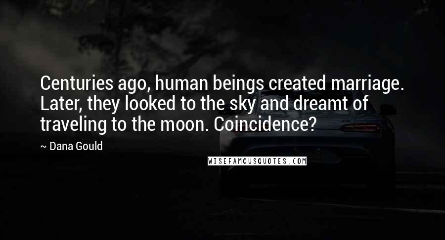 Dana Gould Quotes: Centuries ago, human beings created marriage. Later, they looked to the sky and dreamt of traveling to the moon. Coincidence?