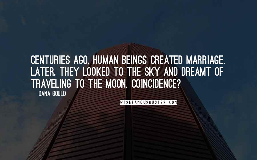 Dana Gould Quotes: Centuries ago, human beings created marriage. Later, they looked to the sky and dreamt of traveling to the moon. Coincidence?