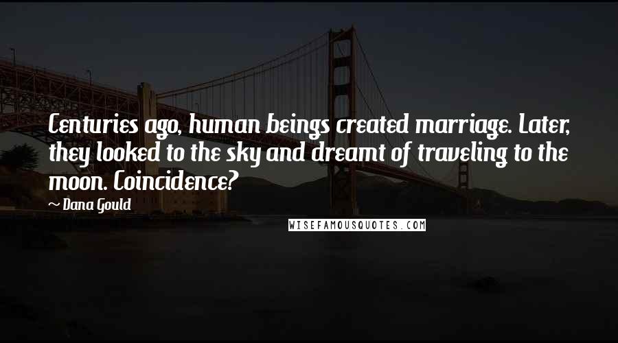 Dana Gould Quotes: Centuries ago, human beings created marriage. Later, they looked to the sky and dreamt of traveling to the moon. Coincidence?