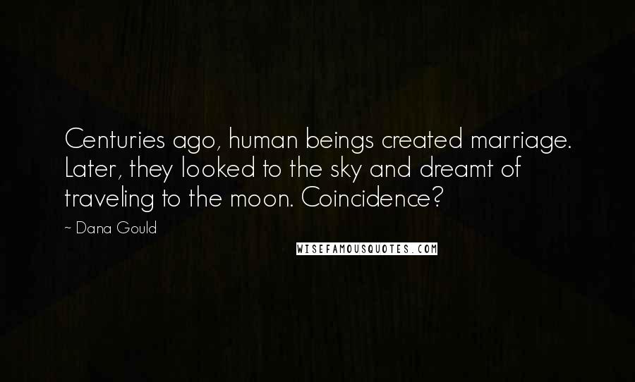 Dana Gould Quotes: Centuries ago, human beings created marriage. Later, they looked to the sky and dreamt of traveling to the moon. Coincidence?