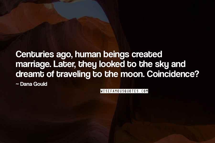 Dana Gould Quotes: Centuries ago, human beings created marriage. Later, they looked to the sky and dreamt of traveling to the moon. Coincidence?