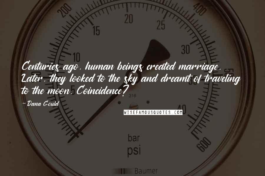 Dana Gould Quotes: Centuries ago, human beings created marriage. Later, they looked to the sky and dreamt of traveling to the moon. Coincidence?