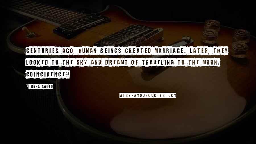 Dana Gould Quotes: Centuries ago, human beings created marriage. Later, they looked to the sky and dreamt of traveling to the moon. Coincidence?