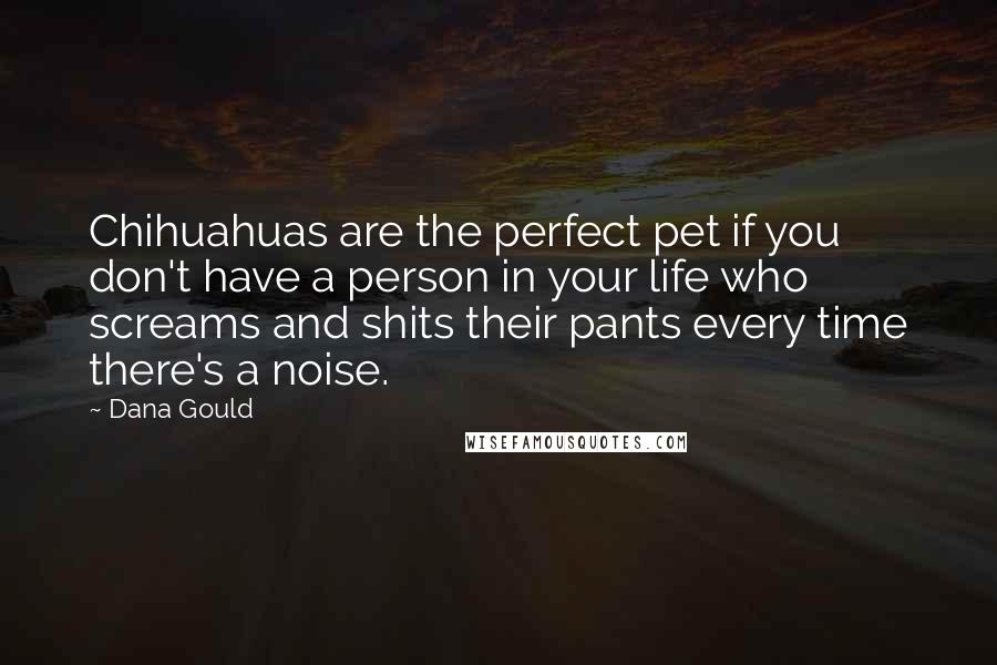 Dana Gould Quotes: Chihuahuas are the perfect pet if you don't have a person in your life who screams and shits their pants every time there's a noise.
