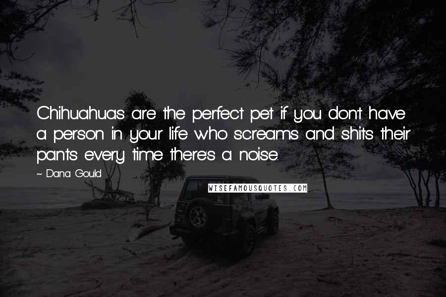 Dana Gould Quotes: Chihuahuas are the perfect pet if you don't have a person in your life who screams and shits their pants every time there's a noise.