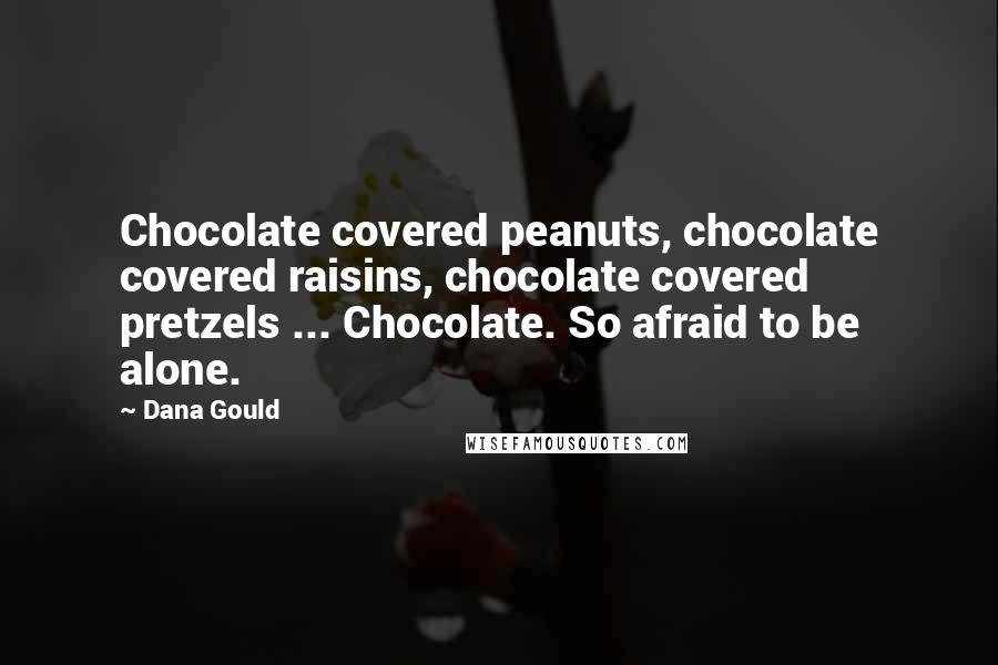 Dana Gould Quotes: Chocolate covered peanuts, chocolate covered raisins, chocolate covered pretzels ... Chocolate. So afraid to be alone.