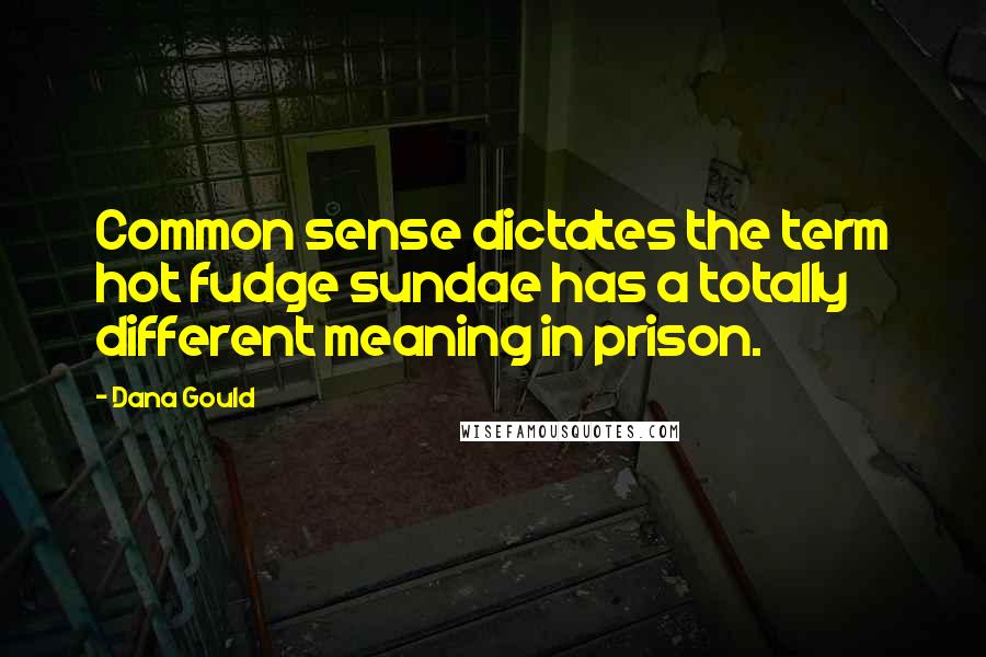 Dana Gould Quotes: Common sense dictates the term hot fudge sundae has a totally different meaning in prison.