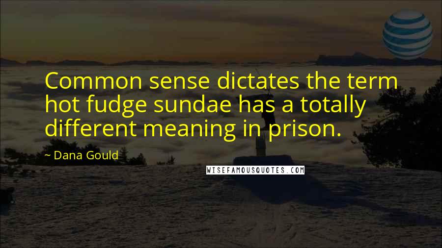 Dana Gould Quotes: Common sense dictates the term hot fudge sundae has a totally different meaning in prison.