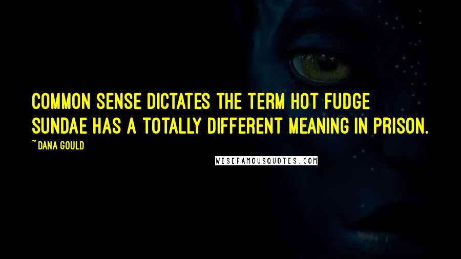 Dana Gould Quotes: Common sense dictates the term hot fudge sundae has a totally different meaning in prison.