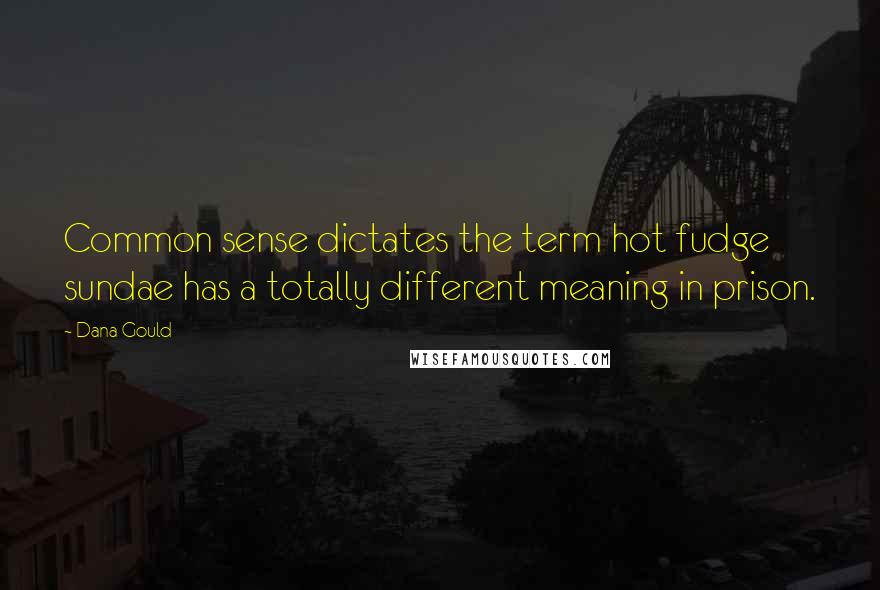 Dana Gould Quotes: Common sense dictates the term hot fudge sundae has a totally different meaning in prison.
