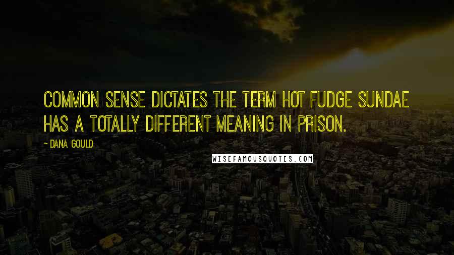 Dana Gould Quotes: Common sense dictates the term hot fudge sundae has a totally different meaning in prison.