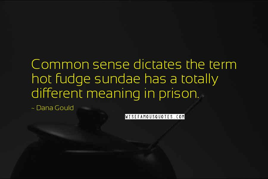 Dana Gould Quotes: Common sense dictates the term hot fudge sundae has a totally different meaning in prison.
