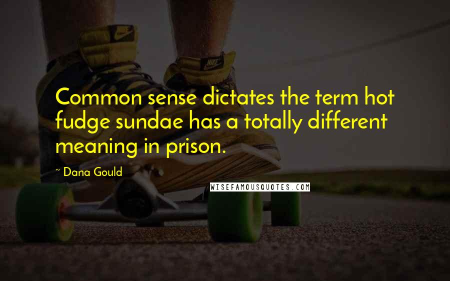 Dana Gould Quotes: Common sense dictates the term hot fudge sundae has a totally different meaning in prison.