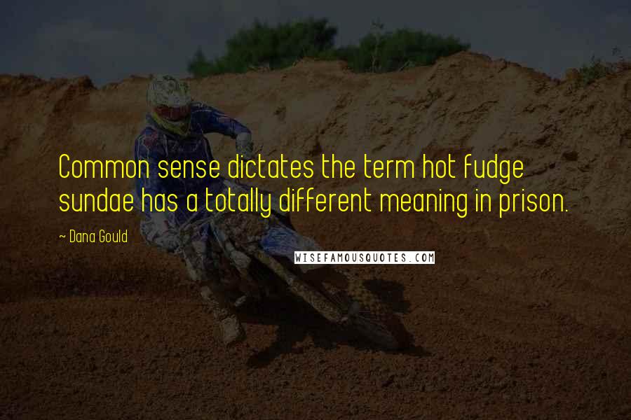 Dana Gould Quotes: Common sense dictates the term hot fudge sundae has a totally different meaning in prison.