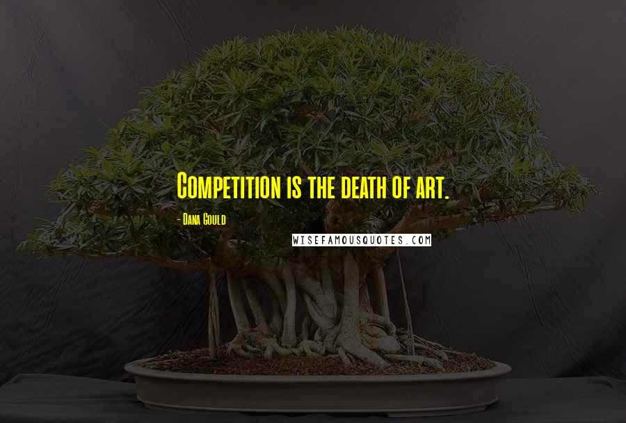 Dana Gould Quotes: Competition is the death of art.