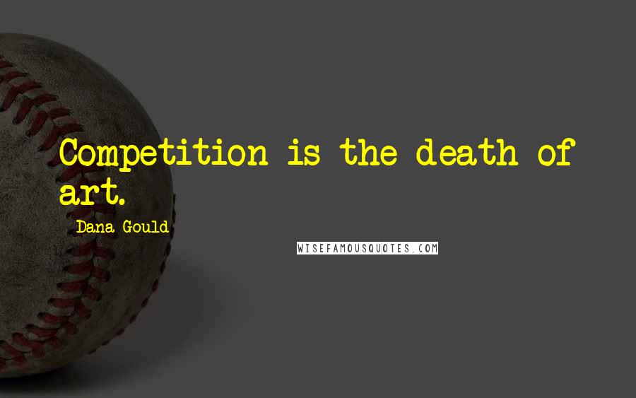 Dana Gould Quotes: Competition is the death of art.