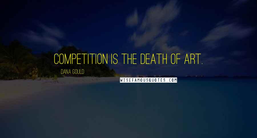 Dana Gould Quotes: Competition is the death of art.