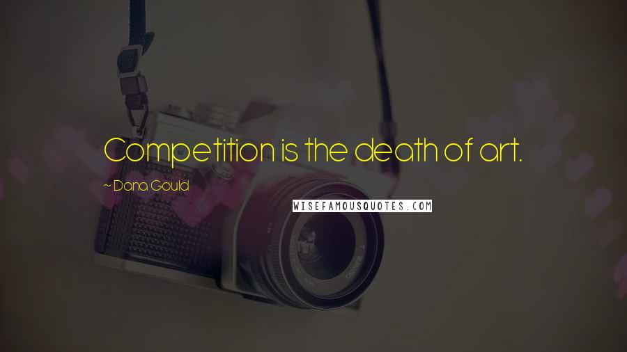 Dana Gould Quotes: Competition is the death of art.